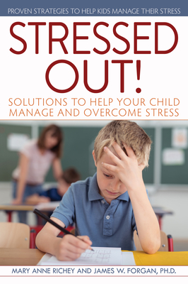 Stressed Out!: Solutions to Help Your Child Manage and Overcome Stress - Richey, Mary Anne, and Forgan, James W