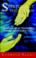 Stretch Out Your Hand - The Journey in Faith for Those Seeking to Know More about the Catholic Church