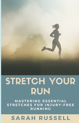 Stretch Your Run: Mastering Essential Stretches for Injury-Free Running - Russell, Sarah