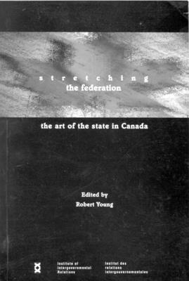 Stretching the Federation: The Art of the State in Canada Volume 46 - Young, Robert A