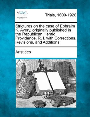 Strictures on the Case of Ephraim K. Avery, Originally Published in the Republican Herald, Providence, R. I. with Corrections, Revisions, and Additions - Aristides