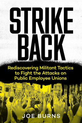 Strike Back: Rediscovering Militant Tactics to Fight the Attacks on Public Employee Unions - Burns, Joe, and Blanc, Eric (Foreword by)