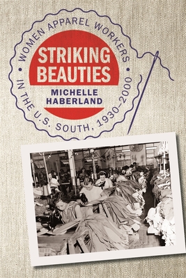 Striking Beauties: Women Apparel Workers in the U.S. South, 1930-2000 - Haberland, Michelle