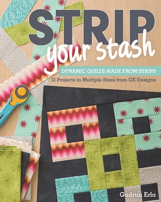 Strip Your Stash: Dynamic Quilts Made from Strips - 12 Projects in Multiple Sizes from GE Designs - Erla, Gudrun