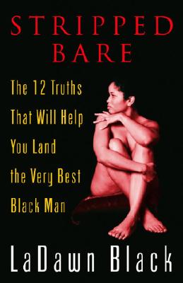 Stripped Bare: The 12 Truths That Will Help You Land the Very Best Black Man - Black, Ladawn