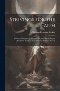 Strivings for the Faith: A Series of Lectures, Delivered in the New Hall of Science ...Under the Auspices of the Christian Evidence Society