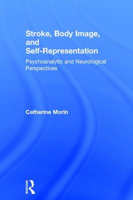 Stroke, Body Image, and Self Representation: Psychoanalytic and Neurological Perspectives - Morin, Catherine