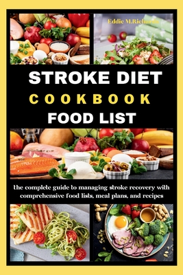 Stroke Diet Cookbook Food List: The Complete Guide to Managing Stroke Recovery with Comprehensive Food Lists, Meal Plans, and Recipes - Richards, Eddie M