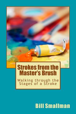 Strokes from the Master's Brush: Walking Through the Stages of a Stroke - Smallman, Dr Bill