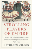 Strolling Players of Empire: Theater and Performances of Power in the British Imperial Provinces, 1656-1833