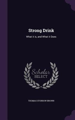 Strong Drink: What it is, and What it Does - Brown, Thomas Storrow