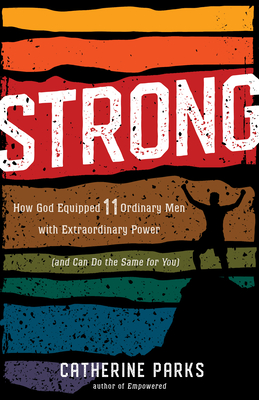 Strong: How God Equipped 11 Ordinary Men with Extraordinary Power (and Can Do the Same for You) - Parks, Catherine