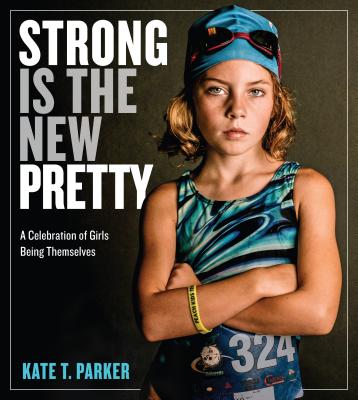 Strong Is the New Pretty: A Celebration of Girls Being Themselves - Parker, Kate T
