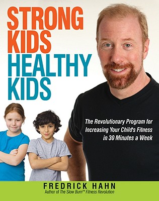 Strong Kids, Healthy Kids: The Revolutionary Program for Increasing Your Child's Fitness in 30 Minutes a Week - Hahn, Fredrick