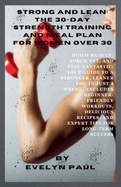 Strong & Lean: The 30-Day Strength Training and Meal Plan for Women Over 30: Build Muscle, Torch Fat, and Feel Fantastic: Your Guide to a Stronger, Leaner You in Just 4 Weeks.