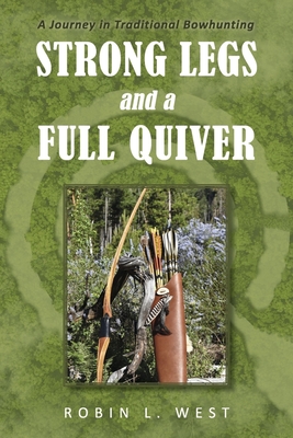 Strong Legs and a Full Quiver: A Journey in Traditional Bowhunting - West, Robin L