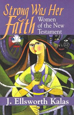 Strong Was Her Faith: Women of the New Testament - Kalas, J Ellsworth