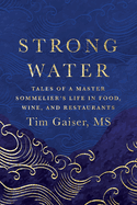 Strong Water: Tales of a Master Sommelier's Life in Food, Wine, and Restaurants