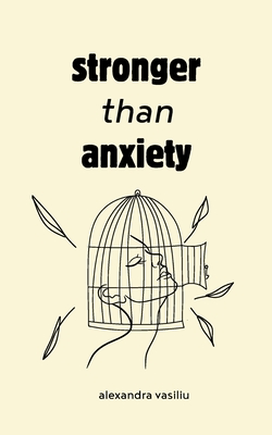 Stronger than Anxiety: Poems about Overcoming Negative Thoughts, Defeating Self-Sabotage, and Building Self-Confidence - Vasiliu, Alexandra