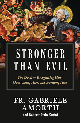 Stronger Than Evil: The Devil -- Recognizing Him, Overcoming Him, and Avoiding Him - Amorth, Fr Gabriele