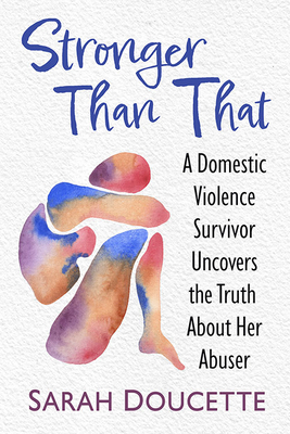 Stronger Than That: A Domestic Violence Survivor Uncovers the Truth about Her Abuser - Doucette, Sarah