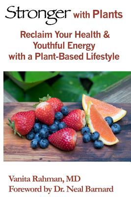 Stronger with Plants: Reclaim Your Health & Youthful Energy with a Plant-Based Lifestyle - Barnard, Neal (Foreword by), and Rahman, Vanita J