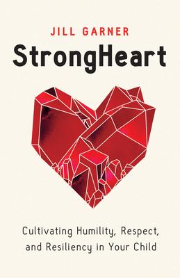 Strongheart: Cultivating Humility, Respect, and Resiliency in Your Child - Garner, Jill