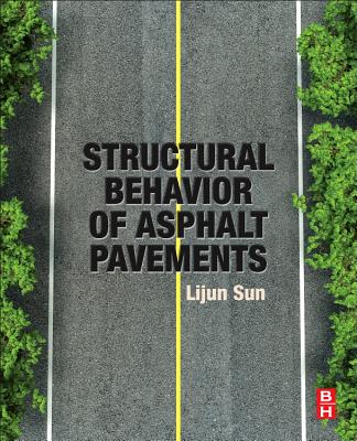 Structural Behavior of Asphalt Pavements: Intergrated Analysis and Design of Conventional and Heavy Duty Asphalt Pavement - Sun, Lijun