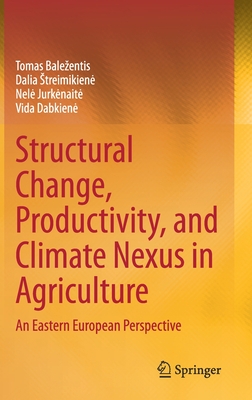 Structural Change, Productivity, and Climate Nexus in Agriculture: An Eastern European Perspective - Balezentis, Tomas, and Streimikiene, Dalia, and Jurkenaite, Nele