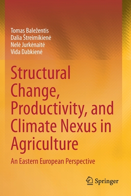 Structural Change, Productivity, and Climate Nexus in Agriculture: An Eastern European Perspective - Balezentis, Tomas, and Streimikiene, Dalia, and Jurkenaite, Nele