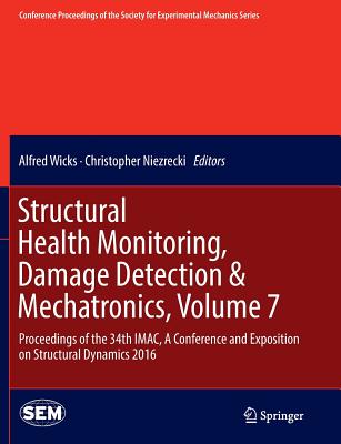 Structural Health Monitoring, Damage Detection & Mechatronics, Volume 7: Proceedings of the 34th Imac, a Conference and Exposition on Structural Dynamics 2016 - Wicks, Alfred (Editor), and Niezrecki, Christopher (Editor)