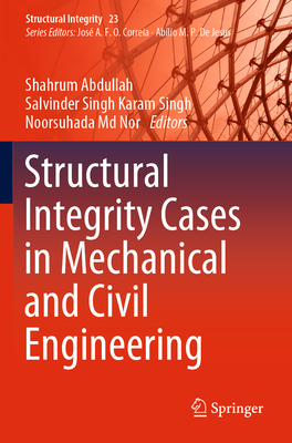 Structural Integrity Cases in Mechanical and Civil Engineering - Abdullah, Shahrum (Editor), and Karam Singh, Salvinder Singh (Editor), and Md Nor, Noorsuhada (Editor)