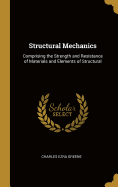 Structural Mechanics: Comprising the Strength and Resistance of Materials and Elements of Structural