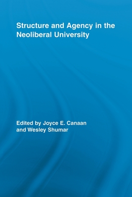 Structure and Agency in the Neoliberal University - Canaan, Joyce E. (Editor), and Shumar, Wesley (Editor)
