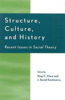Structure, Culture, and History: Recent Issues in Social Theory - Chew, Sing C (Editor), and Knottnerus, David J (Editor), and Bergesen, Albert (Contributions by)