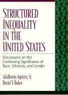 Structured Inequality in the United States: Discussions on the Continuing Significance of Race, Ethnicity, and Gender - Aguirre, Adalberto, Jr., and Baker, David V
