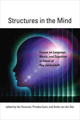 Structures in the Mind: Essays on Language, Music, and Cognition in Honor of Ray Jackendoff - Toivonen, Ida (Editor), and Csuri, Piroska (Editor), and Van Der Zee, Emile (Editor)