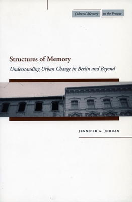 Structures of Memory: Understanding Urban Change in Berlin and Beyond - Jordan, Jennifer A