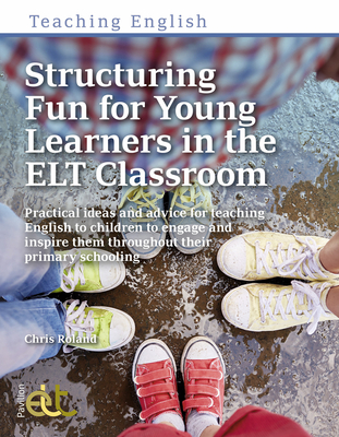 Structuring Fun for Young Learners in the ELT Classroom: Practical ideas and advice for teaching English to children to engage and inspire them throughout their primary schooling - Roland, Chris