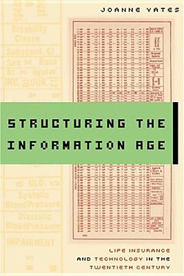 Structuring the Information Age: Life Insurance and Technology in the Twentieth Century - Yates, Joanne, Dr.