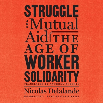 Struggle and Mutual Aid: The Age of Worker Solidarity - Delalande, Nicolas, and Abell, Chris (Read by), and Roberts, Anthony (Translated by)