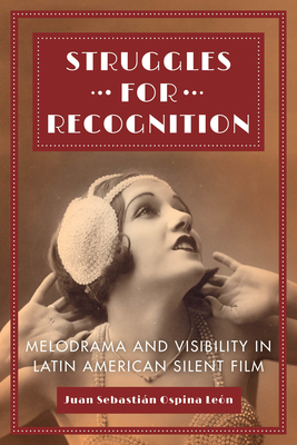 Struggles for Recognition: Melodrama and Visibility in Latin American Silent Film - Ospina Len, Juan Sebastin