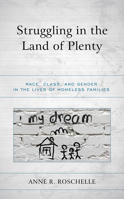 Struggling in the Land of Plenty: Race, Class, and Gender in the Lives of Homeless Families - Roschelle, Anne R