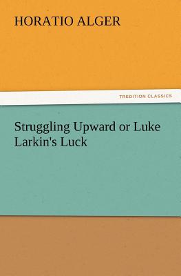 Struggling Upward or Luke Larkin's Luck - Alger, Horatio, Jr.