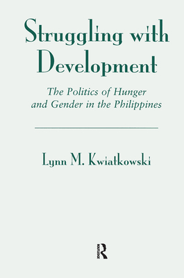 Struggling With Development: The Politics Of Hunger And Gender In The Philippines - Kwiatkowski, Lynn