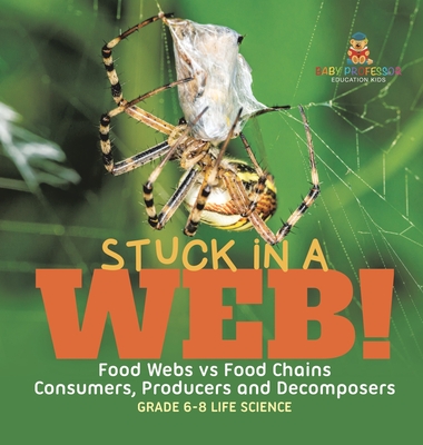 Stuck in a Web! Food Webs vs Food Chains Consumers, Producers and Decomposers Grade 6-8 Life Science - Baby Professor