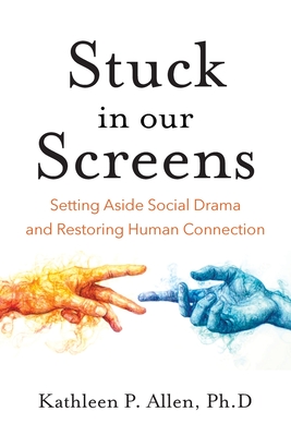 Stuck in Our Screens: Setting Aside Social Drama and Restoring Human Connection - Allen, Kathleen P