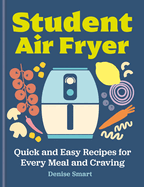 Student Air Fryer: Quick and Easy Recipes for Every Meal and Craving