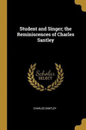 Student and Singer; The Reminiscences of Charles Santley