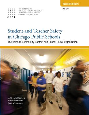 Student and Teacher Safety in Chicago Public Schools: The Roles of Community Context and School Social Organization - Allensworth, Elaine, and Johnson, David W, Professor, and Steinberg, Matthew P